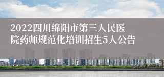 2022四川绵阳市第三人民医院药师规范化培训招生5人公告