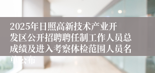 2025年日照高新技术产业开发区公开招聘聘任制工作人员总成绩及进入考察体检范围人员名单公布