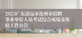 2025广东清远市连州市招聘事业单位人员考试综合成绩及体检工作公告
