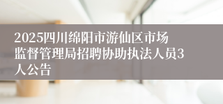2025四川绵阳市游仙区市场监督管理局招聘协助执法人员3人公告
