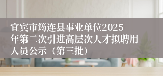 宜宾市筠连县事业单位2025年第二次引进高层次人才拟聘用人员公示（第三批）