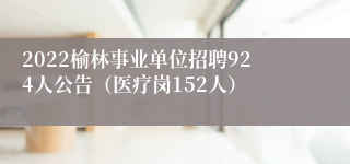 2022榆林事业单位招聘924人公告（医疗岗152人）