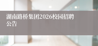 湖南路桥集团2026校园招聘公告