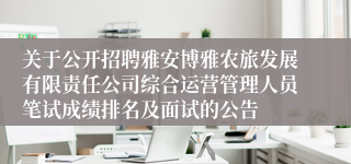 关于公开招聘雅安博雅农旅发展有限责任公司综合运营管理人员笔试成绩排名及面试的公告