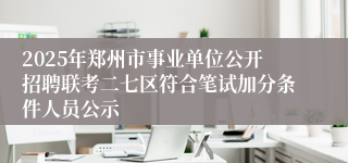 2025年郑州市事业单位公开招聘联考二七区符合笔试加分条件人员公示