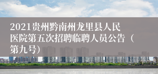 2021贵州黔南州龙里县人民医院第五次招聘临聘人员公告（第九号）