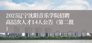 2025辽宁沈阳音乐学院招聘高层次人才14人公告（第二批）
