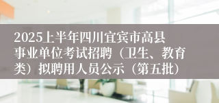 2025上半年四川宜宾市高县事业单位考试招聘（卫生、教育类）拟聘用人员公示（第五批）