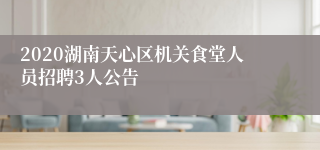 2020湖南天心区机关食堂人员招聘3人公告