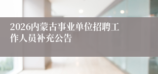 2026内蒙古事业单位招聘工作人员补充公告