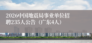 2026中国地震局事业单位招聘235人公告（广东4人）