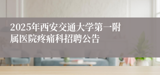 2025年西安交通大学第一附属医院疼痛科招聘公告
