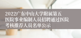 2022广东中山大学附属第五医院事业编制人员招聘通过医院考核推荐人员名单公示