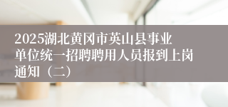 2025湖北黄冈市英山县事业单位统一招聘聘用人员报到上岗通知（二）