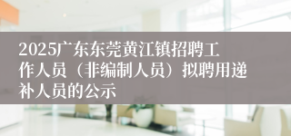 2025广东东莞黄江镇招聘工作人员（非编制人员）拟聘用递补人员的公示
