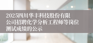 2025四川华丰科技股份有限公司招聘化学分析工程师等岗位测试成绩的公示