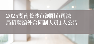 2025湖南长沙市浏阳市司法局招聘编外合同制人员1人公告