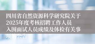 四川省自然资源科学研究院关于2025年度考核招聘工作人员入围面试人员成绩及体检有关事项的公告