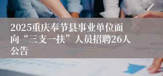 2025重庆奉节县事业单位面向“三支一扶”人员招聘26人公告