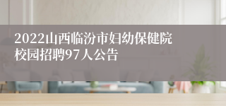 2022山西临汾市妇幼保健院校园招聘97人公告