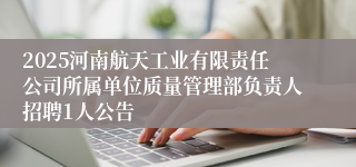 2025河南航天工业有限责任公司所属单位质量管理部负责人招聘1人公告