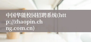 中国华能校园招聘系统(http://zhaopin.chng.com.cn)