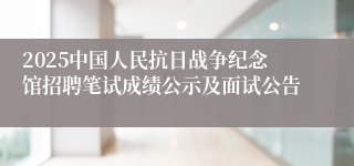 2025中国人民抗日战争纪念馆招聘笔试成绩公示及面试公告