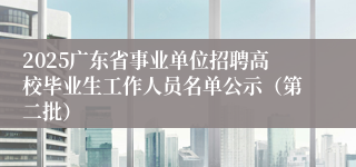 2025广东省事业单位招聘高校毕业生工作人员名单公示（第二批）