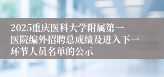 2025重庆医科大学附属第一医院编外招聘总成绩及进入下一环节人员名单的公示