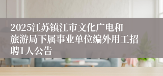 2025江苏镇江市文化广电和旅游局下属事业单位编外用工招聘1人公告