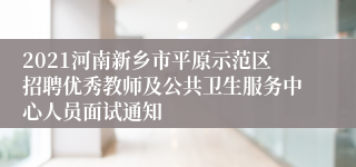 2021河南新乡市平原示范区招聘优秀教师及公共卫生服务中心人员面试通知