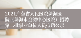 2021广东省人民医院珠海医院（珠海市金湾中心医院）招聘第二批事业单位人员拟聘公示