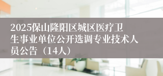 2025保山隆阳区城区医疗卫生事业单位公开选调专业技术人员公告（14人）