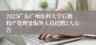 2025广东广州医科大学后勤校产管理处编外人员招聘2人公告
