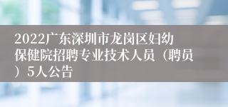 2022广东深圳市龙岗区妇幼保健院招聘专业技术人员（聘员）5人公告