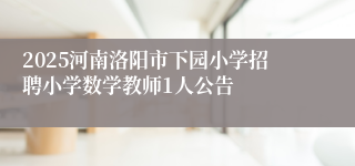 2025河南洛阳市下园小学招聘小学数学教师1人公告
