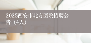 2025西安市北方医院招聘公告（4人）