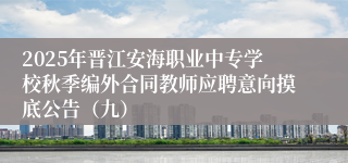 2025年晋江安海职业中专学校秋季编外合同教师应聘意向摸底公告（九）