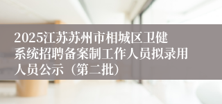 2025江苏苏州市相城区卫健系统招聘备案制工作人员拟录用人员公示（第二批）