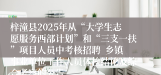 梓潼县2025年从“大学生志愿服务西部计划”和“三支一扶”项目人员中考核招聘  乡镇事业单位工作人员体检结论及综合考察的公告
