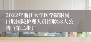 2022年浙江大学医学院附属口腔医院护理人员招聘53人公告（第二批）