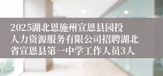 2025湖北恩施州宣恩县园投人力资源服务有限公司招聘湖北省宣恩县第一中学工作人员3人公告
