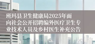 班玛县卫生健康局2025年面向社会公开招聘编外医疗卫生专业技术人员及乡村医生补充公告