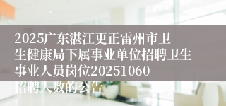 2025广东湛江更正雷州市卫生健康局下属事业单位招聘卫生事业人员岗位20251060招聘人数的公告