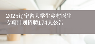 2025辽宁省大学生乡村医生专项计划招聘174人公告
