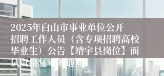 2025年白山市事业单位公开招聘工作人员（含专项招聘高校毕业生）公告【靖宇县岗位】面试资格复审的通知