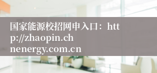 国家能源校招网申入口：http://zhaopin.chnenergy.com.cn