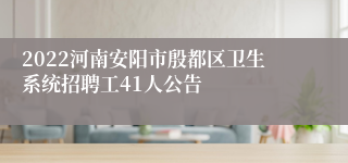 2022河南安阳市殷都区卫生系统招聘工41人公告