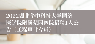 2022湖北华中科技大学同济医学院附属梨园医院招聘1人公告（工程审计专员）