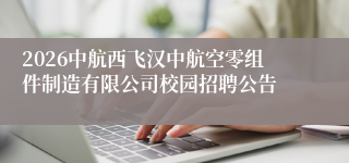 2026中航西飞汉中航空零组件制造有限公司校园招聘公告